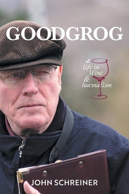 Goodgrog: A Life in Wine and Journalism by Schreiner, John