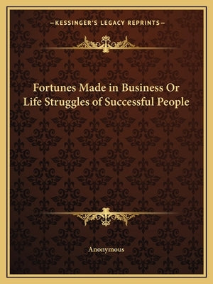 Fortunes Made in Business Or Life Struggles of Successful People by Anonymous