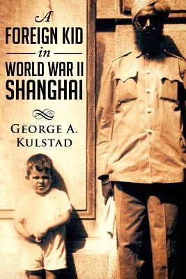 A Foreign Kid in World War II Shanghai by Kulstad, George a.