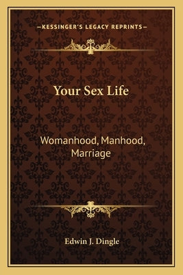 Your Sex Life: Womanhood, Manhood, Marriage by Dingle, Edwin J.