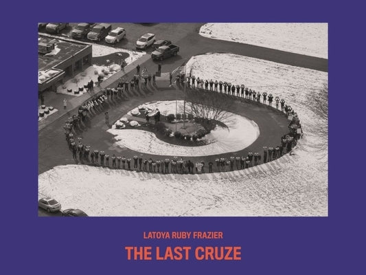 Latoya Ruby Frazier: The Last Cruze by Frazier, Latoya Ruby
