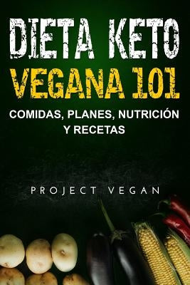 Dieta Keto Vegana 101 - Comidas, Planes, Nutrición y Recetas: La guía definitiva para perder peso rápidamente con una dieta Keto o cetogénica baja en by Projectvegan