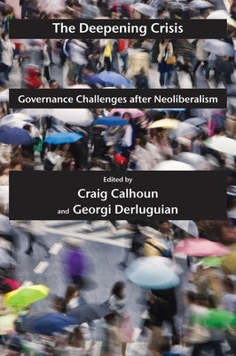 The Deepening Crisis: Governance Challenges After Neoliberalism by Calhoun, Craig
