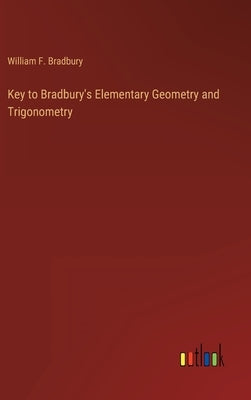 Key to Bradbury's Elementary Geometry and Trigonometry by Bradbury, William F.