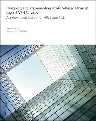 Designing and Implementing Ip/Mpls-Based Ethernet Layer 2 VPN Services: An Advanced Guide for Vpls and VLL by Xu, Zhuo