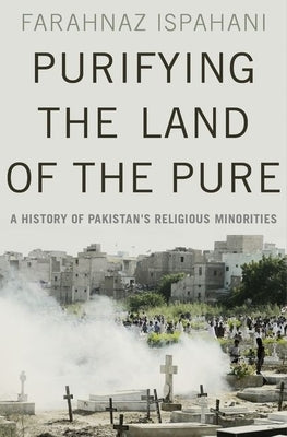 Purifying the Land of the Pure: A History of Pakistan's Religious Minorities by Ispahani, Farahnaz