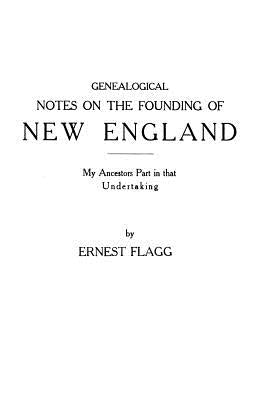 Genealogical Notes on the Founding of New England. My Ancestors' Part in that Undertaking by Flagg, Ernest