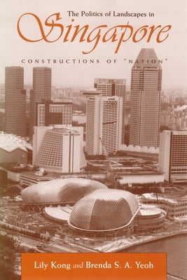 The Politics of Landscapes in Singapore: Constructions of Nation by Kong, Lily