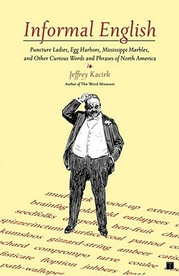 Informal English: Puncture Ladies, Egg Harbors, Mississippi Marbles, and Other Curious Words and Phrases of North America by Kacirk, Jeffrey