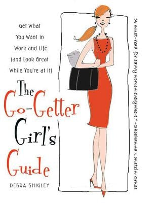 The Go-Getter Girl's Guide: Get What You Want in Work and Life (and Look Great While You're at It) by Shigley, Debra