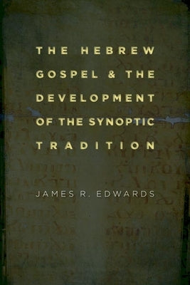 The Hebrew Gospel and the Development of the Synoptic Tradition by Edwards, James R.