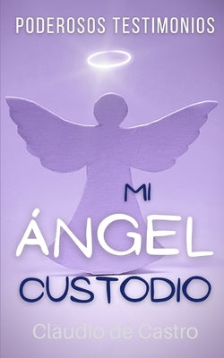 Mi ÁNGEL Custodio: PODEROSOS Testimonios by De Castro, Claudio