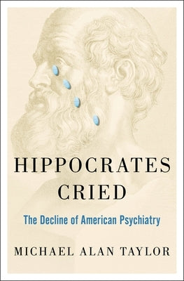 Hippocrates Cried: The Decline of American Psychiatry by Taylor, Michael A.