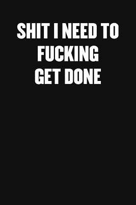 Shit I Need to Fucking Get Done: A Humorous Workplace Approach To Counting The Hours Until Quitting Time by Blank Notebooks, Sarcastic Funny