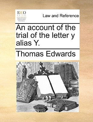 An Account of the Trial of the Letter Y Alias Y. by Edwards, Thomas