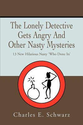 The Lonely Detective Gets Angry And Other Nasty Mysteries: 13 New Hilarious Nasty 'Who Done Its' by Schwarz, Charles E.