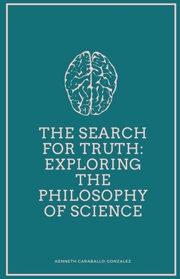 The Search for Truth: Exploring the Philosophy of Science by Caraballo, Kenneth