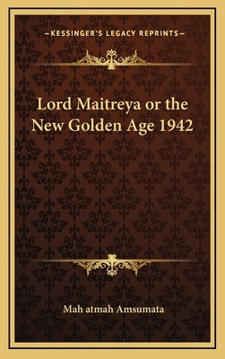 Lord Maitreya or the New Golden Age 1942 by Amsumata, Mah Atmah