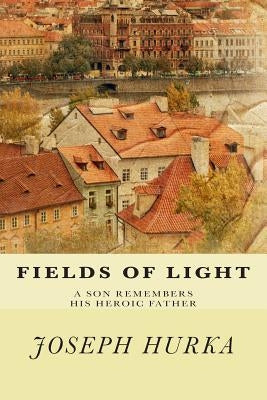 Fields of Light: A Son Remembers His Heroic Father by Hurka, Joseph