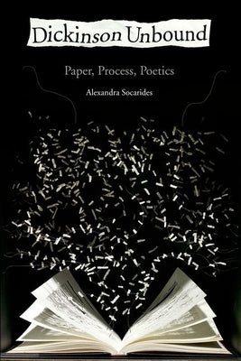 Dickinson Unbound: Paper, Process, Poetics by Socarides, Alexandra
