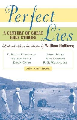 Perfect Lies: A Century of Great Golf Stories by Hallberg, William