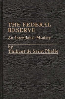 The Federal Reserve System: An Intentional Mystery by de Saint Phalle, Thibaut