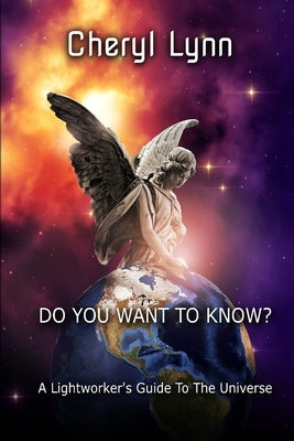 Do You Want To Know? - A Lightworker's Guide to The Universe by Lynn, Cheryl