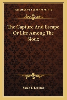 The Capture and Escape or Life Among the Sioux by Larimer, Sarah L.
