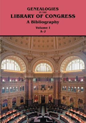 Genealogies in the Library of Congress: A Bibliography. Volume I, Families A-J by Library of Congress