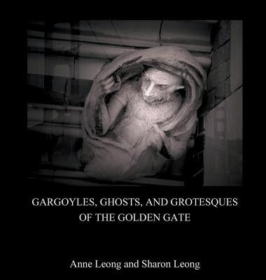 Gargoyles, Ghosts, and Grotesques of the Golden Gate by Leong, Sharon