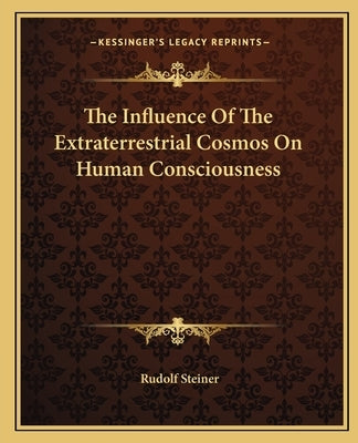 The Influence of the Extraterrestrial Cosmos on Human Consciousness by Steiner, Rudolf