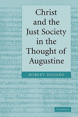 Christ and the Just Society in the Thought of Augustine by Dodaro, Robert