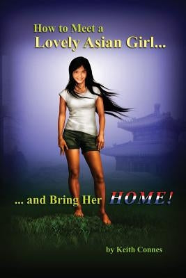 How to Meet a Lovely Asian Girl: ... And Bring Her HOME! by Connes, Keith