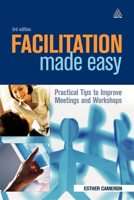 Facilitation Made Easy: Practical Tips to Improve Meetings and Workshops by Cameron, Esther