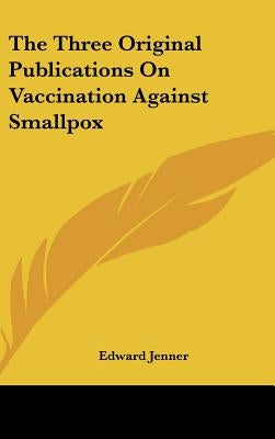 The Three Original Publications on Vaccination Against Smallpox by Jenner, Edward
