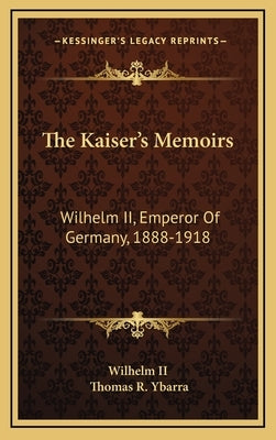 The Kaiser's Memoirs: Wilhelm II, Emperor of Germany, 1888-1918 by Wilhelm II