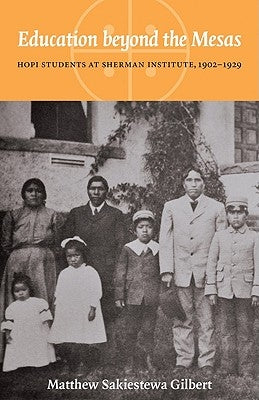 Education Beyond the Mesas: Hopi Students at Sherman Institute, 1902-1929 by Sakiestewa Gilbert, Matthew