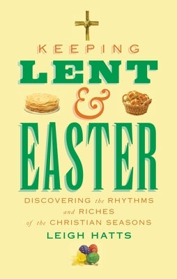 Keeping Lent and Easter: Discovering the Rhythms and Riches of the Christian Seasons by Hatts, Leigh