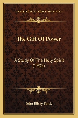 The Gift Of Power: A Study Of The Holy Spirit (1902) by Tuttle, John Ellery