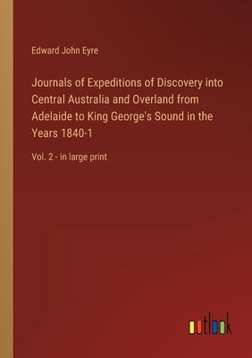 Journals of Expeditions of Discovery into Central Australia and Overland from Adelaide to King George's Sound in the Years 1840-1: Vol. 2 - in large p by Eyre, Edward John