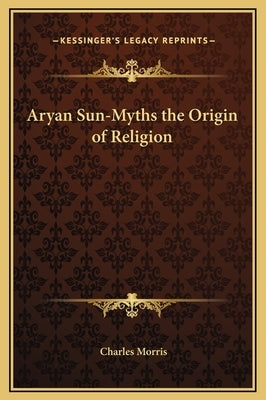 Aryan Sun-Myths the Origin of Religion by Morris, Charles