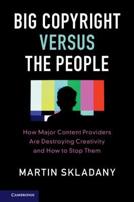 Big Copyright Versus the People: How Major Content Providers Are Destroying Creativity and How to Stop Them by Skladany, Martin