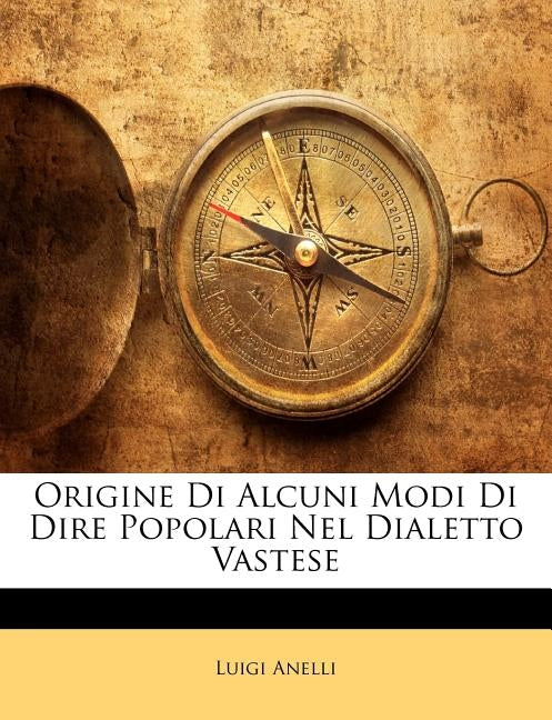 Origine Di Alcuni Modi Di Dire Popolari Nel Dialetto Vastese by Anelli, Luigi