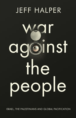 War Against the People: Israel, the Palestinians and Global Pacification by Halper, Jeff