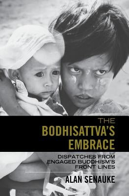The Bodhisattva's Embrace: Dispatches from Engaged's Buddhism's Front Lines by Senauke, Alan