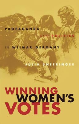 Winning Women's Votes: Propaganda and Politics in Weimar Germany by Sneeringer, Julia