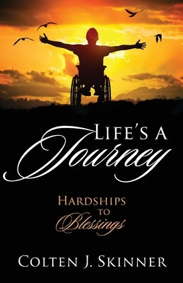 Life's a Journey: Hardships to Blessings by Skinner, Colten J.