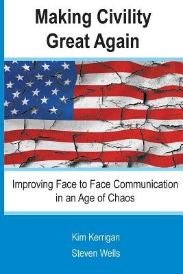 Making Civility Great Again: Improving Face to Face Communication in an Age of Chaos by Wells, Steven