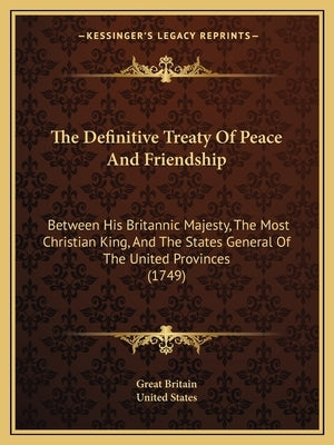 The Definitive Treaty Of Peace And Friendship: Between His Britannic Majesty, The Most Christian King, And The States General Of The United Provinces by Great Britain