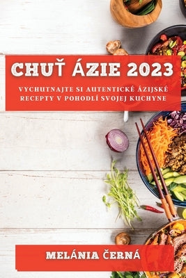 Chuť Ázie 2023: Vychutnajte si autentické ázijské recepty v pohodlí svojej kuchyne by Černá, Melánia